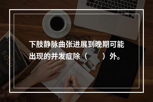 下肢静脉曲张进展到晚期可能出现的并发症除（　　）外。