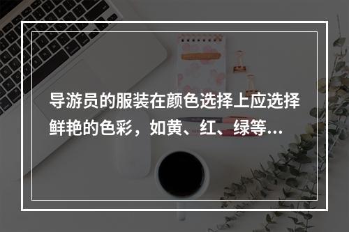 导游员的服装在颜色选择上应选择鲜艳的色彩，如黄、红、绿等，