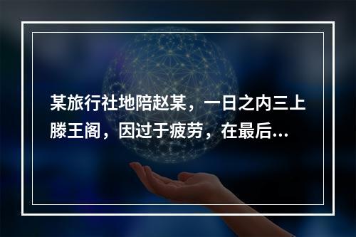 某旅行社地陪赵某，一日之内三上滕王阁，因过于疲劳，在最后一