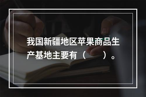 我国新疆地区苹果商品生产基地主要有（　　）。