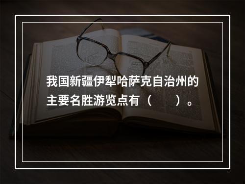 我国新疆伊犁哈萨克自治州的主要名胜游览点有（　　）。