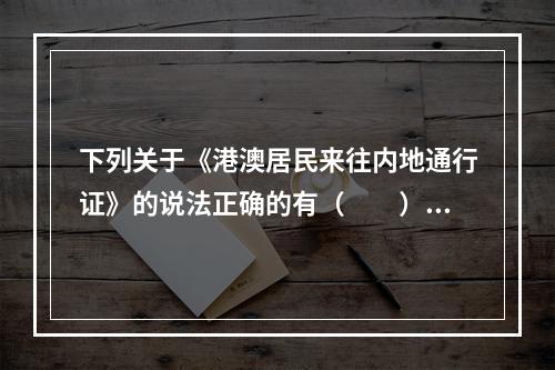 下列关于《港澳居民来往内地通行证》的说法正确的有（　　）。