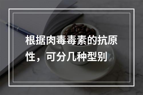 根据肉毒毒素的抗原性，可分几种型别