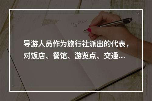 导游人员作为旅行社派出的代表，对饭店、餐馆、游览点、交通部