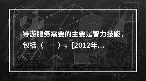 导游服务需要的主要是智力技能，包括（　　）。[2012年河