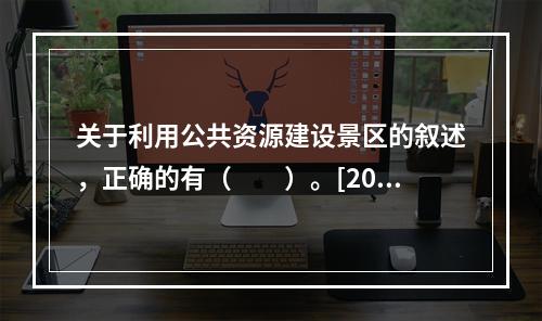 关于利用公共资源建设景区的叙述，正确的有（　　）。[201