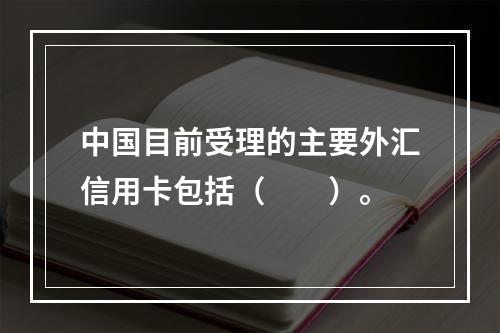 中国目前受理的主要外汇信用卡包括（　　）。