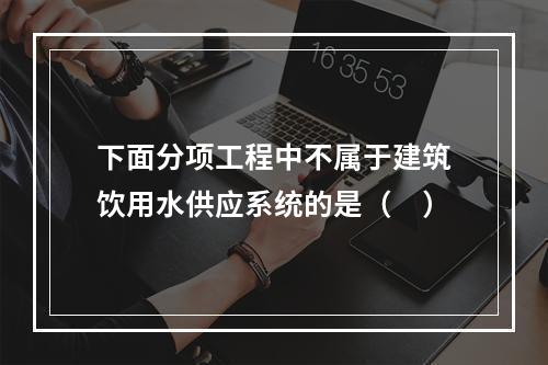 下面分项工程中不属于建筑饮用水供应系统的是（　）