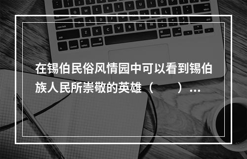 在锡伯民俗风情园中可以看到锡伯族人民所崇敬的英雄（　　）的