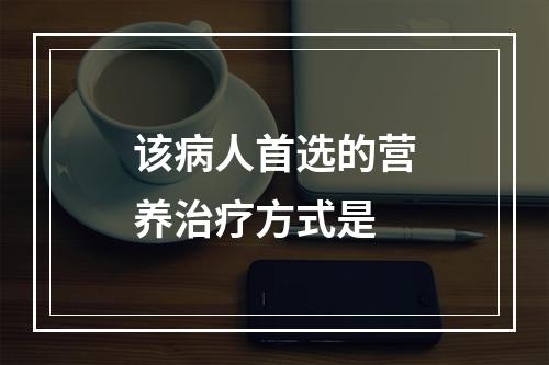 该病人首选的营养治疗方式是