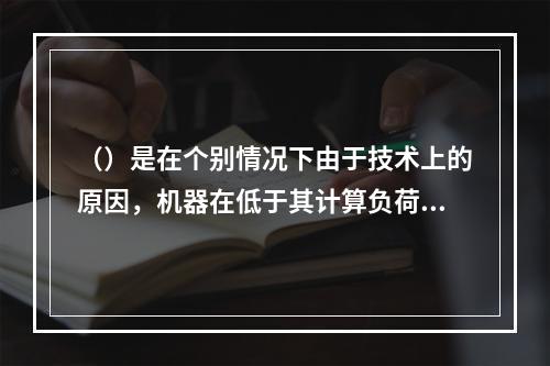 （）是在个别情况下由于技术上的原因，机器在低于其计算负荷下工