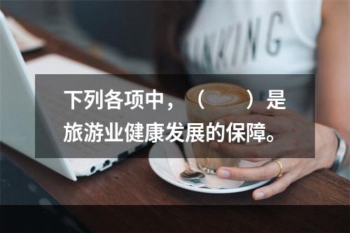 下列各项中，（　　）是旅游业健康发展的保障。