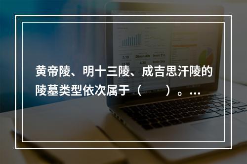 黄帝陵、明十三陵、成吉思汗陵的陵墓类型依次属于（　　）。[