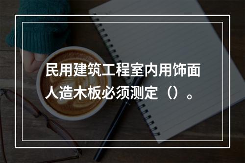 民用建筑工程室内用饰面人造木板必须测定（）。