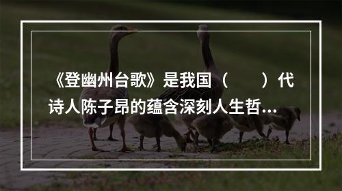 《登幽州台歌》是我国（　　）代诗人陈子昂的蕴含深刻人生哲理