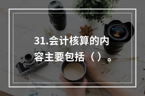 31.会计核算的内容主要包括（ ）。