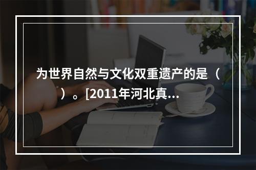 为世界自然与文化双重遗产的是（　　）。[2011年河北真题