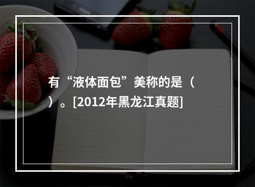 有“液体面包”美称的是（　　）。[2012年黑龙江真题]