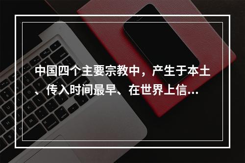 中国四个主要宗教中，产生于本土、传入时间最早、在世界上信教