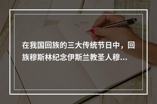 在我国回族的三大传统节日中，回族穆斯林纪念伊斯兰教圣人穆罕