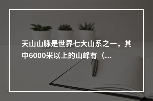 天山山脉是世界七大山系之一，其中6000米以上的山峰有（　