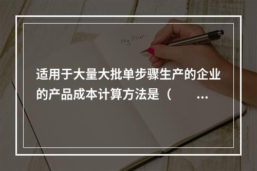 适用于大量大批单步骤生产的企业的产品成本计算方法是（　　）。