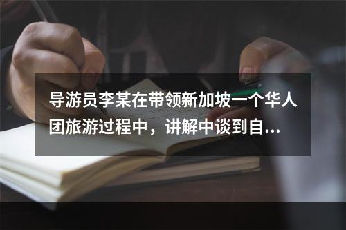 导游员李某在带领新加坡一个华人团旅游过程中，讲解中谈到自己