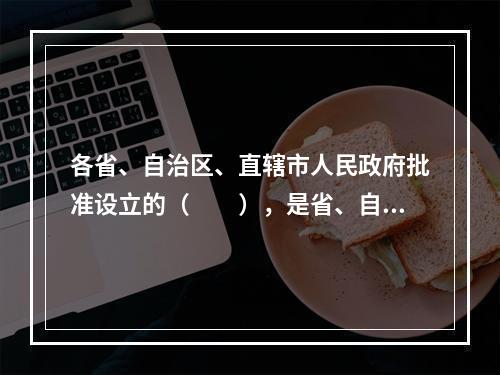 各省、自治区、直辖市人民政府批准设立的（　　），是省、自治