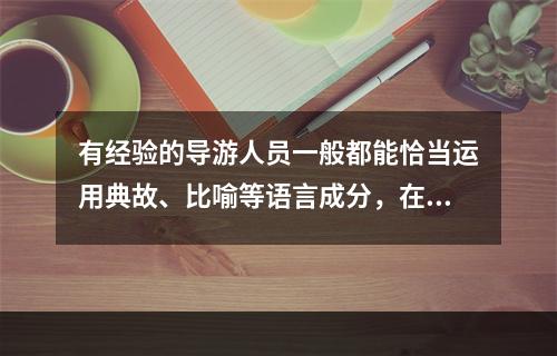 有经验的导游人员一般都能恰当运用典故、比喻等语言成分，在导