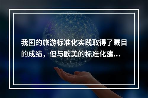 我国的旅游标准化实践取得了瞩目的成绩，但与欧美的标准化建设