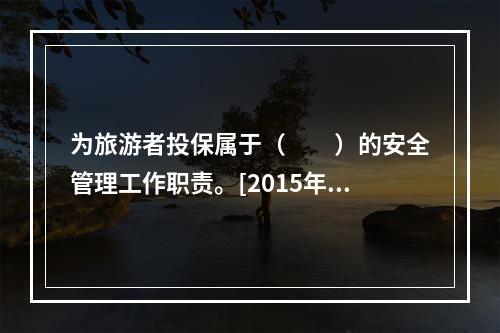 为旅游者投保属于（　　）的安全管理工作职责。[2015年广西