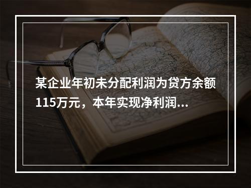 某企业年初未分配利润为贷方余额115万元，本年实现净利润45