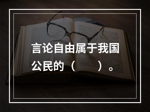 言论自由属于我国公民的（　　）。