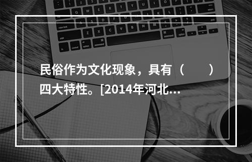 民俗作为文化现象，具有（　　）四大特性。[2014年河北真