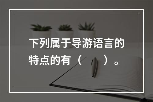 下列属于导游语言的特点的有（　　）。