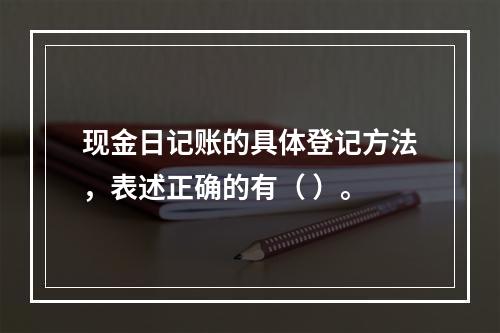 现金日记账的具体登记方法，表述正确的有（ ）。