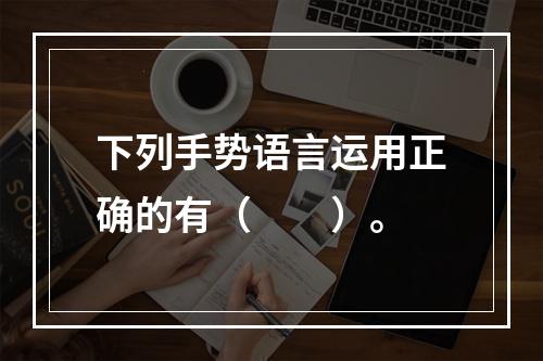 下列手势语言运用正确的有（　　）。