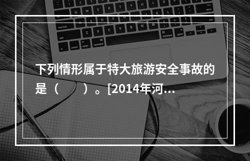 下列情形属于特大旅游安全事故的是（　　）。[2014年河北真