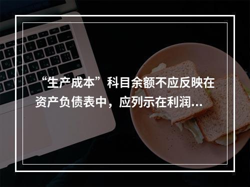 “生产成本”科目余额不应反映在资产负债表中，应列示在利润表中