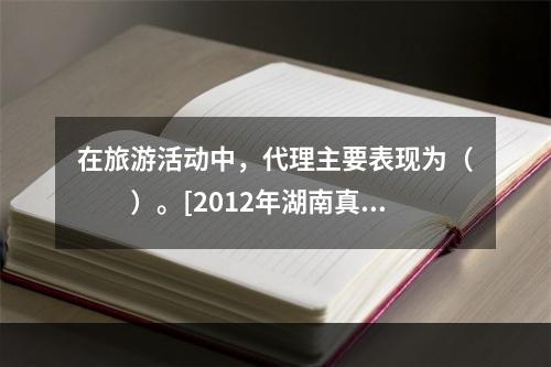 在旅游活动中，代理主要表现为（　　）。[2012年湖南真题