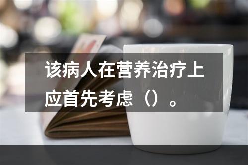 该病人在营养治疗上应首先考虑（）。