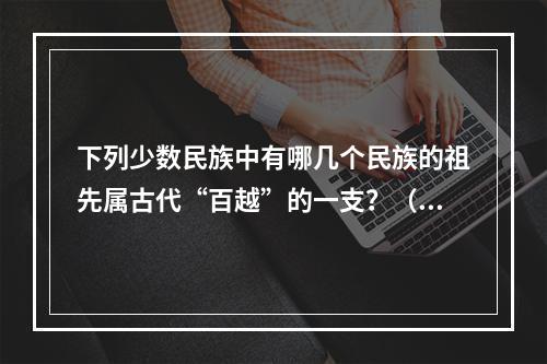 下列少数民族中有哪几个民族的祖先属古代“百越”的一支？（　