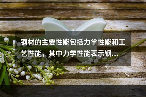 钢材的主要性能包括力学性能和工艺性能，其中力学性能表示钢材最