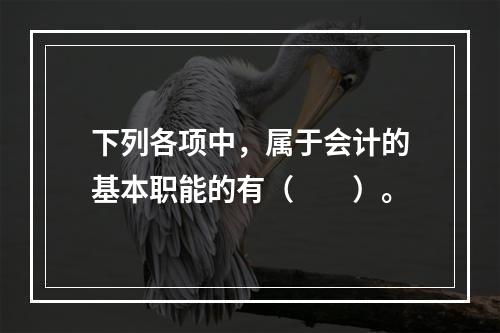 下列各项中，属于会计的基本职能的有（　　）。