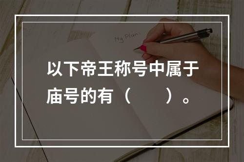 以下帝王称号中属于庙号的有（　　）。