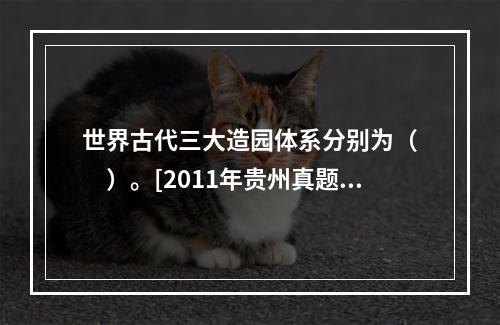 世界古代三大造园体系分别为（　　）。[2011年贵州真题]