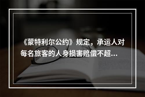 《蒙特利尔公约》规定，承运人对每名旅客的人身损害赔偿不超过