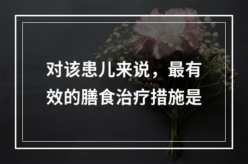 对该患儿来说，最有效的膳食治疗措施是