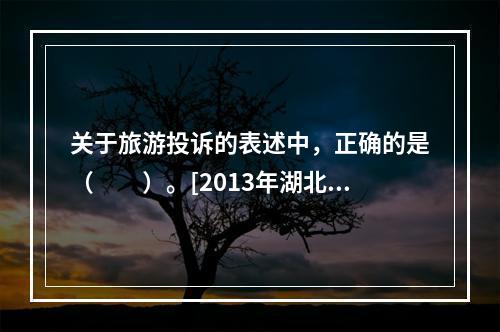 关于旅游投诉的表述中，正确的是（　　）。[2013年湖北真