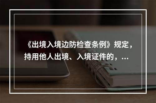 《出境入境边防检查条例》规定，持用他人出境、入境证件的，由